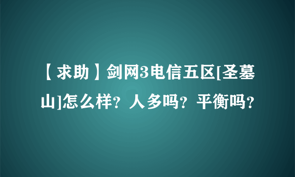 【求助】剑网3电信五区[圣墓山]怎么样？人多吗？平衡吗？