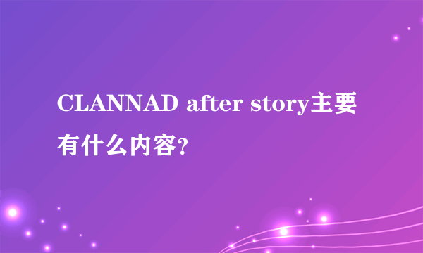 CLANNAD after story主要有什么内容？