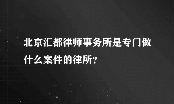 北京汇都律师事务所是专门做什么案件的律所？