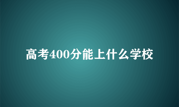 高考400分能上什么学校