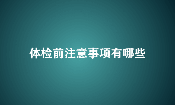 体检前注意事项有哪些