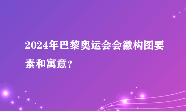 2024年巴黎奥运会会徽构图要素和寓意？