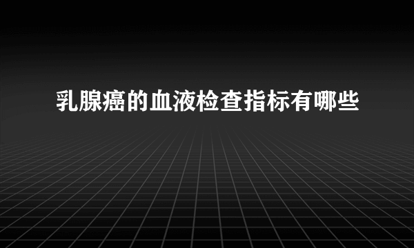 乳腺癌的血液检查指标有哪些