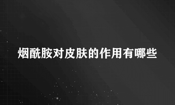 烟酰胺对皮肤的作用有哪些