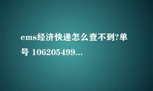 ems经济快递怎么查不到?单号 1062054998500 能帮下吗