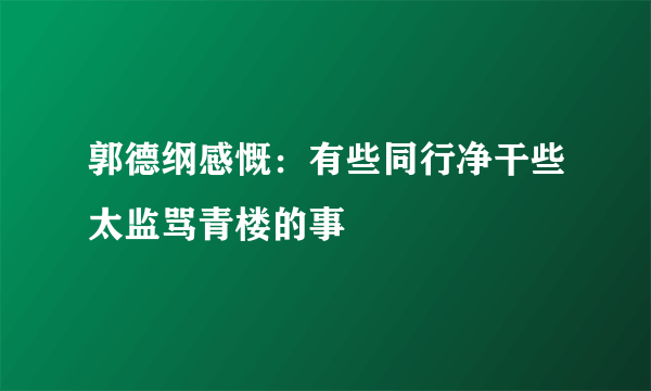 郭德纲感慨：有些同行净干些太监骂青楼的事