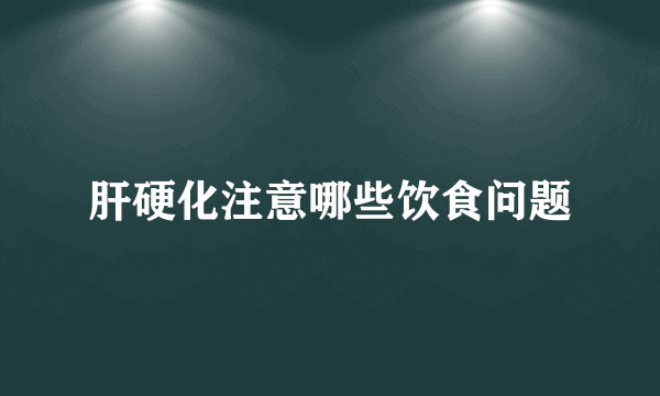 肝硬化注意哪些饮食问题