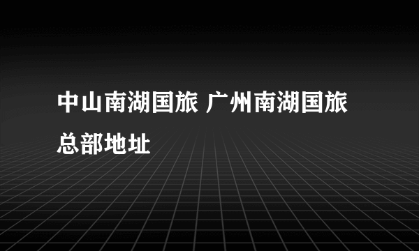 中山南湖国旅 广州南湖国旅总部地址