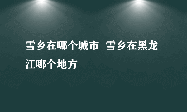 雪乡在哪个城市  雪乡在黑龙江哪个地方