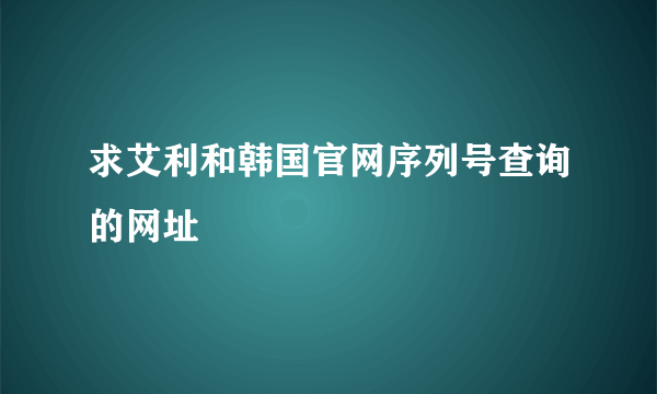 求艾利和韩国官网序列号查询的网址