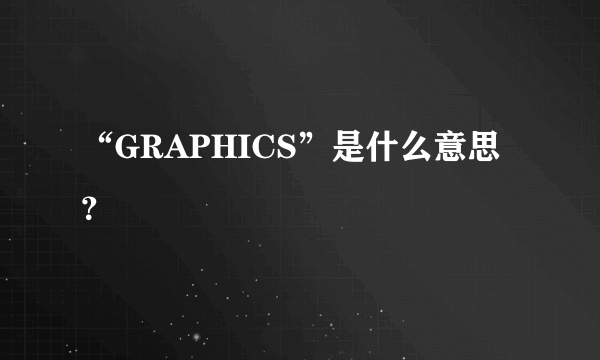 “GRAPHICS”是什么意思？