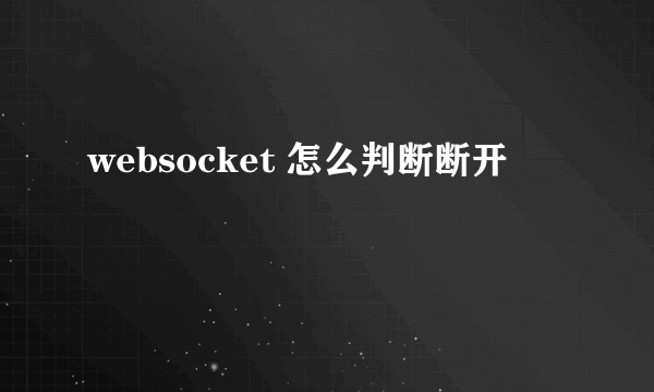 websocket 怎么判断断开