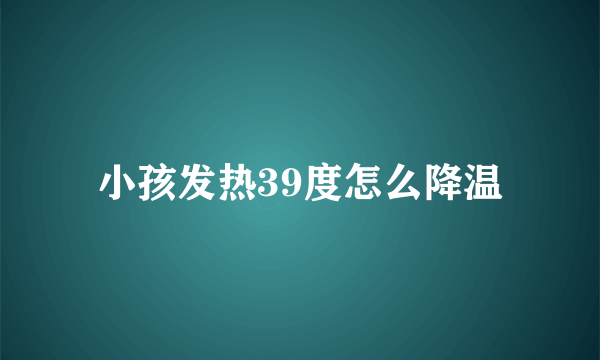 小孩发热39度怎么降温