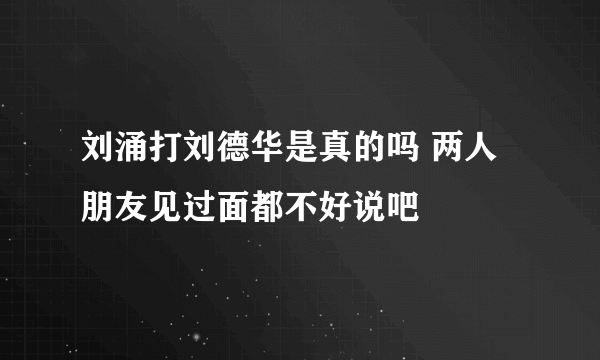 刘涌打刘德华是真的吗 两人朋友见过面都不好说吧