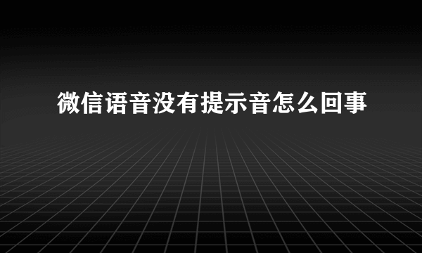 微信语音没有提示音怎么回事