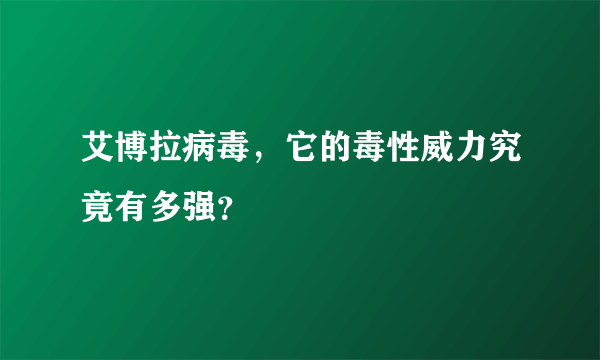 艾博拉病毒，它的毒性威力究竟有多强？