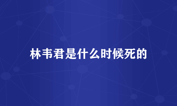 林韦君是什么时候死的