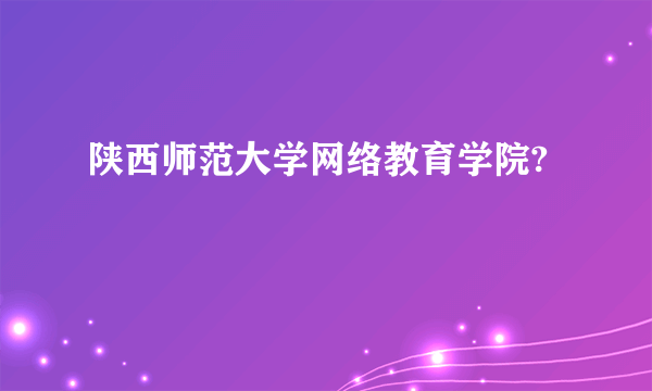 陕西师范大学网络教育学院?