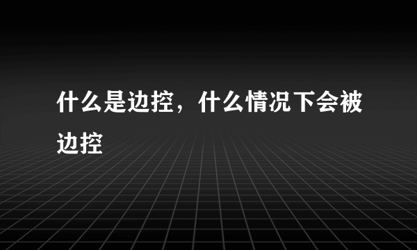 什么是边控，什么情况下会被边控