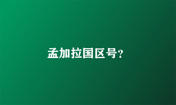 孟加拉国区号？