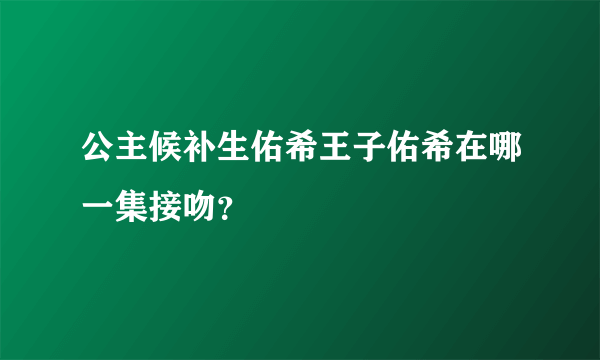 公主候补生佑希王子佑希在哪一集接吻？