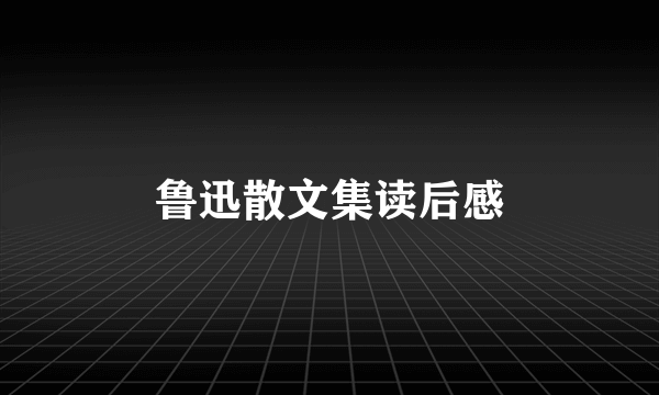 鲁迅散文集读后感