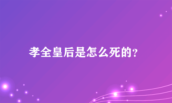 孝全皇后是怎么死的？