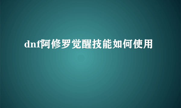 dnf阿修罗觉醒技能如何使用