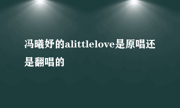 冯曦妤的alittlelove是原唱还是翻唱的