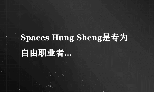 Spaces Hung Sheng是专为自由职业者，初创企业...