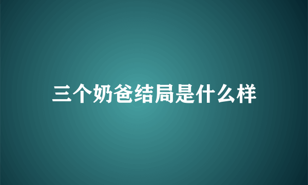 三个奶爸结局是什么样