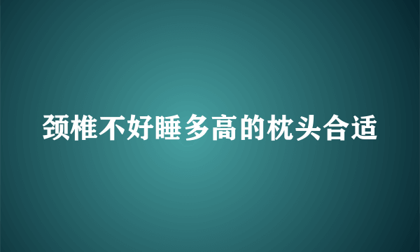 颈椎不好睡多高的枕头合适