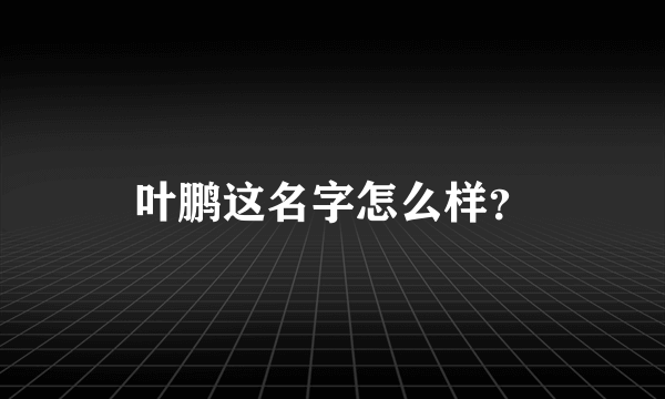 叶鹏这名字怎么样？