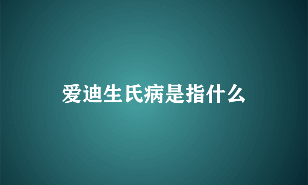 爱迪生氏病是指什么