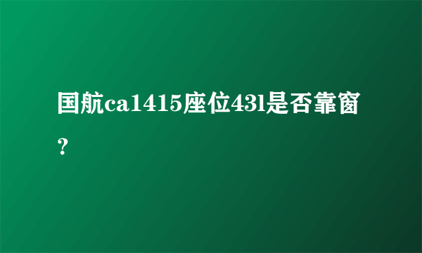 国航ca1415座位43l是否靠窗？