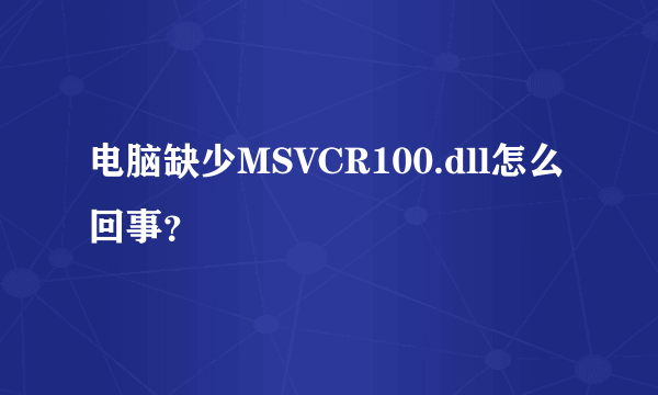 电脑缺少MSVCR100.dll怎么回事？