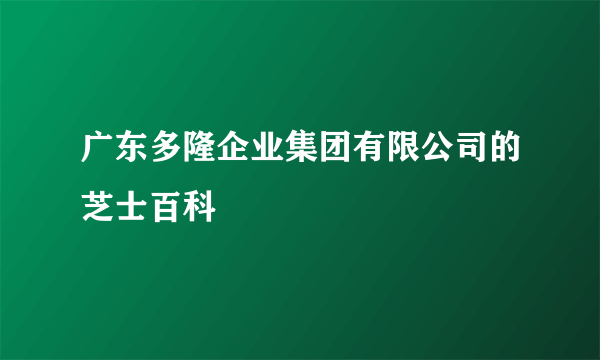 广东多隆企业集团有限公司的芝士百科