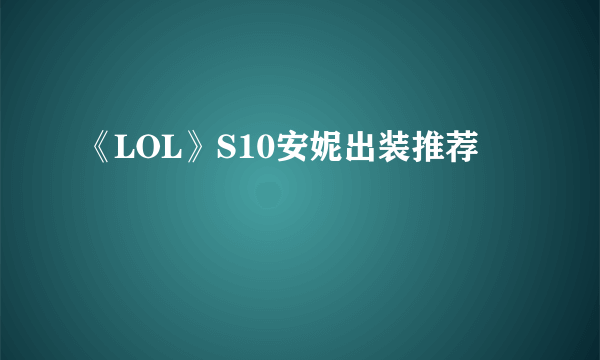 《LOL》S10安妮出装推荐