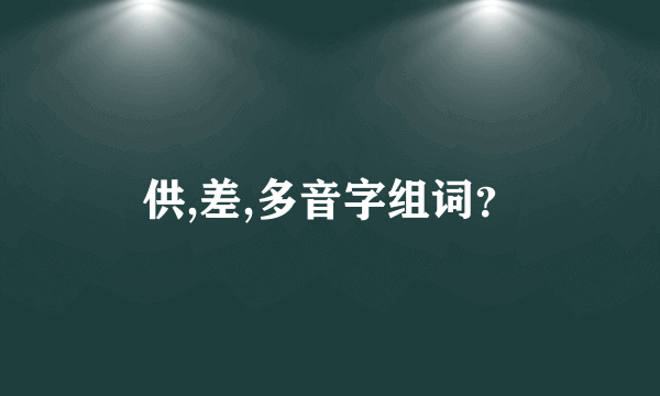 供,差,多音字组词？