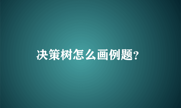 决策树怎么画例题？