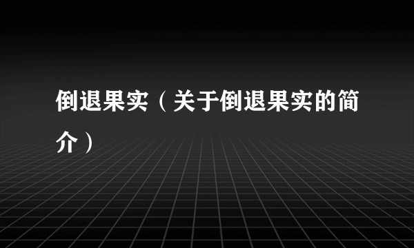 倒退果实（关于倒退果实的简介）