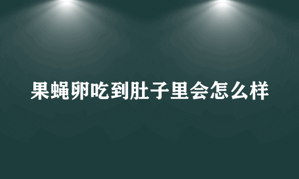 果蝇卵吃到肚子里会怎么样