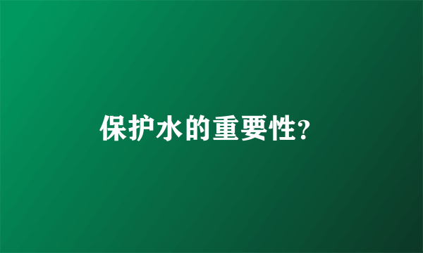 保护水的重要性？