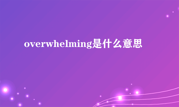 overwhelming是什么意思