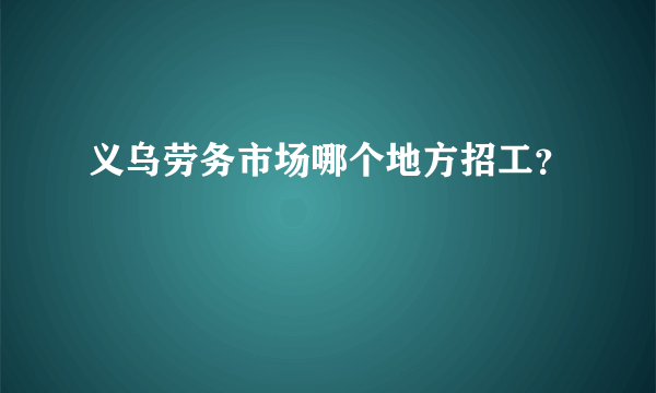 义乌劳务市场哪个地方招工？