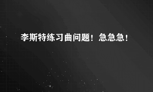 李斯特练习曲问题！急急急！