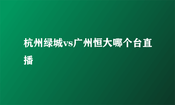 杭州绿城vs广州恒大哪个台直播