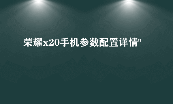 荣耀x20手机参数配置详情