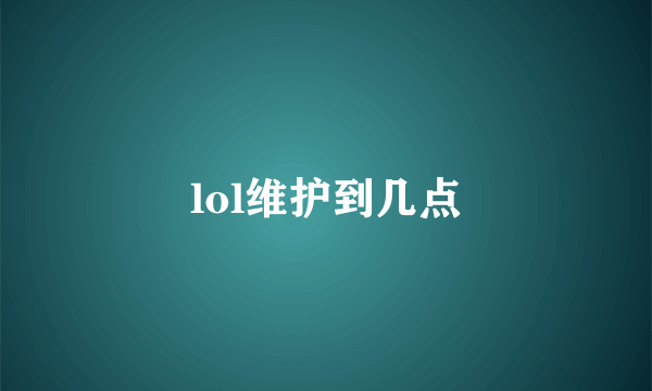 lol维护到几点