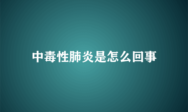 中毒性肺炎是怎么回事